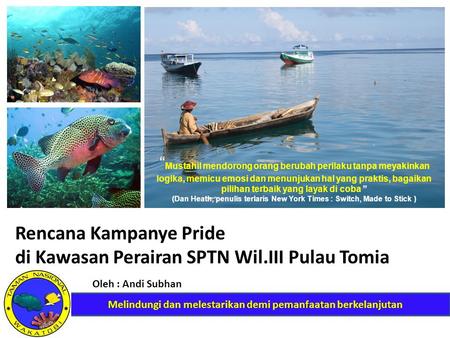Rencana Kampanye Pride di Kawasan Perairan SPTN Wil.III Pulau Tomia Oleh : Andi Subhan “ Mustahil mendorong orang berubah perilaku tanpa meyakinkan logika,