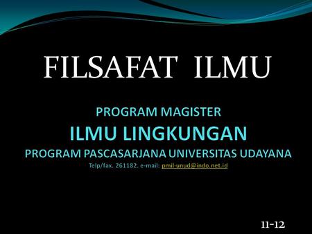 FILSAFAT ILMU PROGRAM MAGISTER ILMU LINGKUNGAN PROGRAM PASCASARJANA UNIVERSITAS UDAYANA Telp/fax. 261182. e-mail: pmil-unud@indo.net.id 11-12.