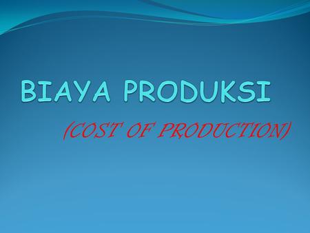 BIAYA PRODUKSI (COST OF PRODUCTION).