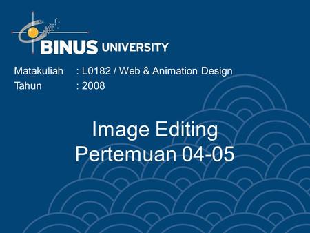 Image Editing Pertemuan 04-05 Matakuliah: L0182 / Web & Animation Design Tahun: 2008.