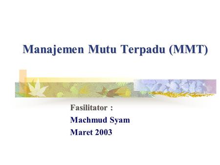 Manajemen Mutu Terpadu (MMT) Fasilitator : Machmud Syam Maret 2003.