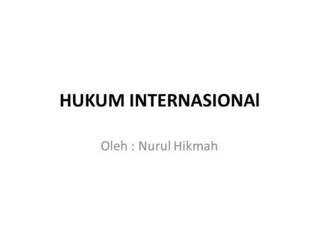 HUKUM INTERNASIONAl Oleh : Nurul Hikmah.