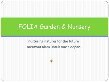 Nurturing natures for the future merawat alam untuk masa depan FOLIA Garden & Nursery.