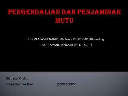 UPON ATAS PENAMPILAN fisura PENYEBAB DI Grinding PROSES YANG RINGS BERpENGARUH Disusun Oleh : Siska Sastika Dewi(3333 080800.