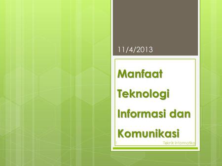 Manfaat Teknologi Informasi dan Komunikasi 11/4/2013 Teknik informatika1.