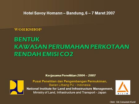 Hotel Savoy Homann – Bandung, 6 – 7 Maret 2007 WorkshopBENTUK KAWASAN PERUMAHAN PERKOTAAN RENDAH EMISI CO2 Pusat Penelitian dan Pengembangan Permukiman,