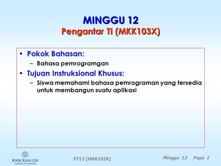 PTI I (MKK103X) Minggu 12 Page 1 MINGGU 12 Pengantar TI (MKK103X) Pokok Bahasan: – Bahasa pemrogramgan Tujuan Instruksional Khusus: – Siswa memahami bahasa.