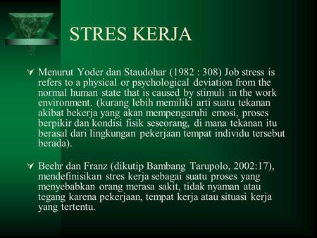 STRES KERJA Menurut Yoder dan Staudohar (1982 : 308) Job stress is refers to a physical or psychological deviation from the normal human state that is.