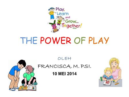 THE POWER OF PLAY OLEH FRANCISCA, M. PSI. 10 MEI 2014.