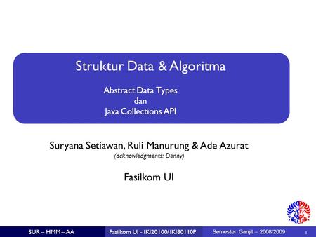 Struktur Data & Algoritma Suryana Setiawan, Ruli Manurung & Ade Azurat (acknowledgments: Denny) ‏ 1 Fasilkom UI SUR – HMM – AAFasilkom UI - IKI20100/ IKI80110P.
