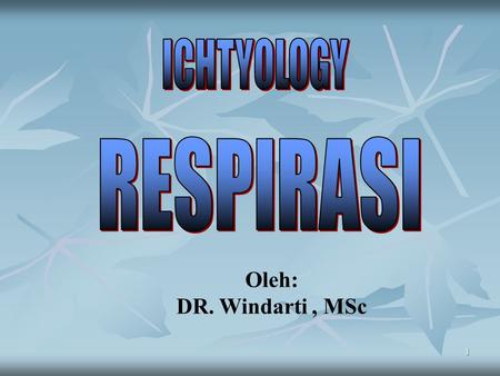 ICHTYOLOGY RESPIRASI Oleh: DR. Windarti , MSc.