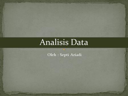 Analisis Data Oleh : Septi Ariadi.