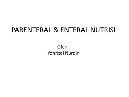 PARENTERAL & ENTERAL NUTRISI Oleh : Yonrizal Nurdin