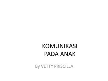 KOMUNIKASI PADA ANAK By VETTY PRISCILLA.