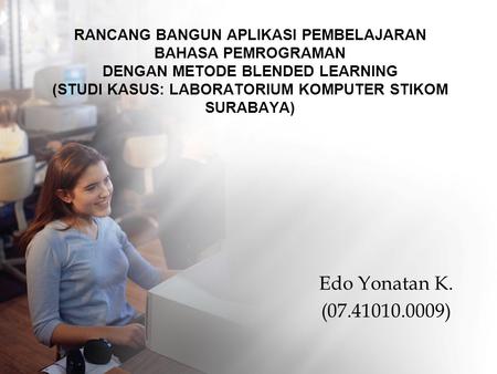 Rancang Bangun APLIKASI PEMBELAJARAN BAHASA PEMROGRAMAN dengan metode blended learning (studi kasus: LABORATORIUM KOMPUTER stikom surabaya) Edo Yonatan.