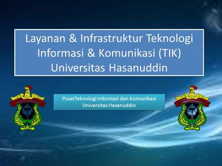 Layanan & Infrastruktur Teknologi Informasi & Komunikasi (TIK) Universitas Hasanuddin PusatTeknologi Informasi dan Komunikasi Universitas Hasanuddin.