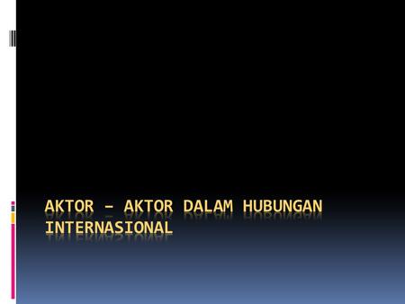 Dalam kajian hubungan internasional, aktor-aktor yang berperan dalam sistem internasional dapat dikelompokkan menjadi : - Supra State Actors | aktor supra.