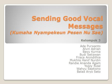Sending Good Vocal Messages (Kumaha Nyampekeun Pesen Nu Sae) Kelompok 3 Ade Purwanto Alvin Adrian Bayu Kurnia Budi Setiawan Frisca Anindithia Mukhlis Hanif.