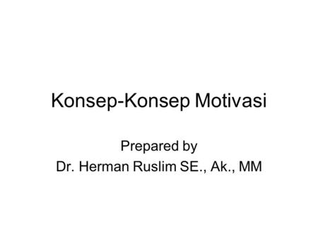 Konsep-Konsep Motivasi Prepared by Dr. Herman Ruslim SE., Ak., MM.