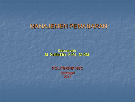 Disusun oleh: M. Saifuddin, S.Pd., M.SM. POLITEKNIK NSC Surabaya 2013