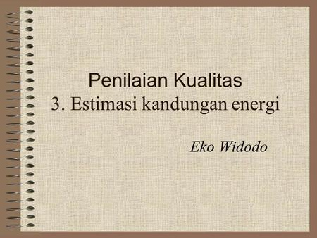 Penilaian Kualitas 3. Estimasi kandungan energi Eko Widodo.
