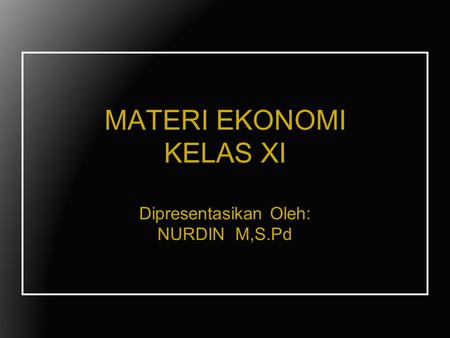 MATERI EKONOMI KELAS XI Dipresentasikan Oleh: NURDIN M,S.Pd