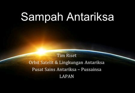 Sampah Antariksa Tim Riset Orbit Satelit & Lingkungan Antariksa Pusat Sains Antariksa – Pussainsa LAPAN.
