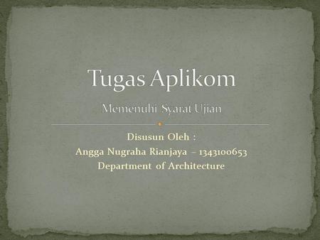 Disusun Oleh : Angga Nugraha Rianjaya – 1343100653 Department of Architecture.