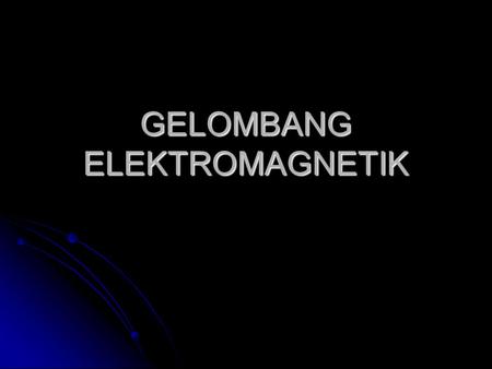 GELOMBANG ELEKTROMAGNETIK