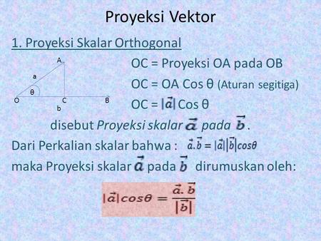Proyeksi Vektor 1. Proyeksi Skalar Orthogonal OC = Proyeksi OA pada OB