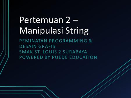 Pertemuan 2 – Manipulasi String PEMINATAN PROGRAMMING & DESAIN GRAFIS SMAK ST. LOUIS 2 SURABAYA POWERED BY PUEDE EDUCATION.