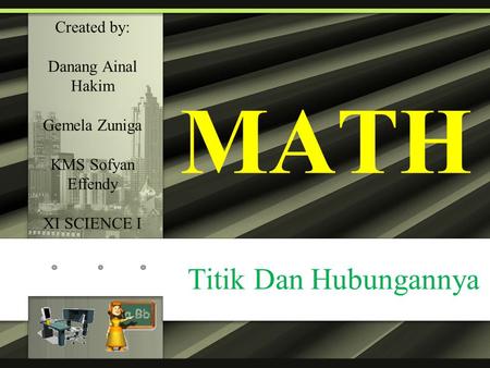 MATH Titik Dan Hubungannya Created by: Danang Ainal Hakim Gemela Zuniga KMS Sofyan Effendy XI SCIENCE I.