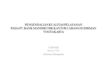 PENGENDALIAN KUALITAS PELAYANAN PADA PT. BANK MANDIRI TBK KANTOR CABANG SUDIRMAN YOGYAKARTA CAHYADI 09 03 17787 Ekonomi Manajemen.