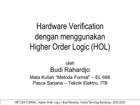 METODA FORMAL: Higher-Order Logic – Budi Rahardjo, Institut Teknologi Bandung – 2002-2003 Hardware Verification dengan menggunakan Higher Order Logic (HOL)