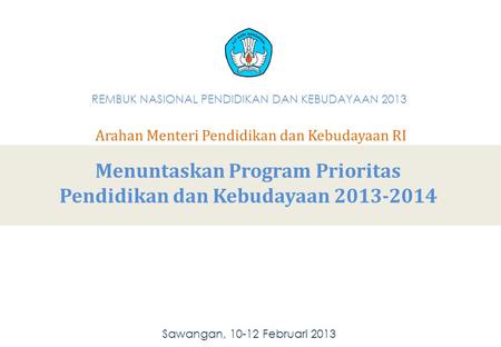 Menuntaskan Program Prioritas Pendidikan dan Kebudayaan 2013-2014 Sawangan, 10-12 Februari 2013 REMBUK NASIONAL PENDIDIKAN DAN KEBUDAYAAN 2013 Arahan Menteri.