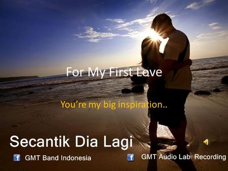 For My First Love You’re my big inspiration... I hope your find happiness with your life..