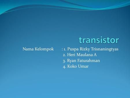 transistor Nama Kelompok : 1. Puspa Rizky Trisnaningtyas