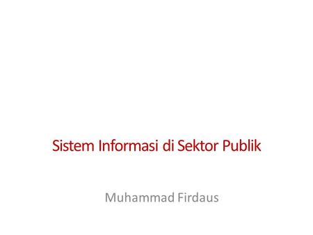 Sistem Informasi di Sektor Publik Muhammad Firdaus.
