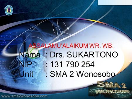 ASSALAMU’ALAIKUM WR. WB. Nama: Drs. SUKARTONO NIP : 131 790 254 Unit: SMA 2 Wonosobo www.sma2wonosobo.com.
