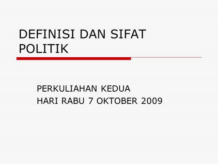 DEFINISI DAN SIFAT POLITIK PERKULIAHAN KEDUA HARI RABU 7 OKTOBER 2009.