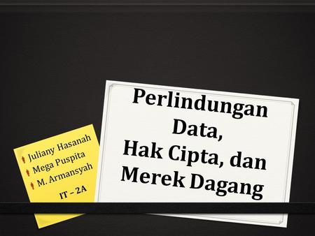 Perlindungan Data, Hak Cipta, dan Merek Dagang IT – 2A  Juliany Hasanah  Mega Puspita  M. Armansyah.