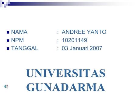 NAMA: ANDREE YANTO NPM: 10201149 TANGGAL: 03 Januari 2007 UNIVERSITAS GUNADARMA.