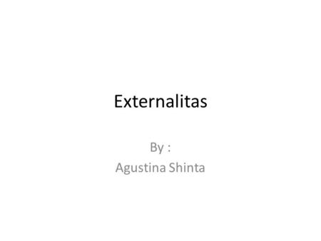 Externalitas By : Agustina Shinta.
