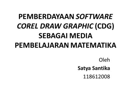 PEMBERDAYAAN SOFTWARE COREL DRAW GRAPHIC (CDG) SEBAGAI MEDIA PEMBELAJARAN MATEMATIKA Oleh Satya Santika 118612008.