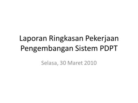Laporan Ringkasan Pekerjaan Pengembangan Sistem PDPT Selasa, 30 Maret 2010.