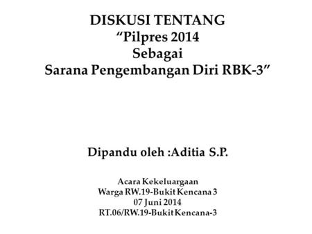 DISKUSI TENTANG “Pilpres 2014 Sebagai Sarana Pengembangan Diri RBK-3” Dipandu oleh :Aditia S.P. Acara Kekeluargaan Warga RW.19-Bukit Kencana 3 07 Juni.