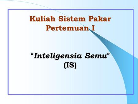 Kuliah Sistem Pakar Pertemuan I “Inteligensia Semu” (IS)
