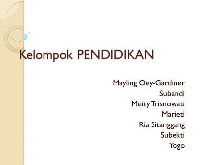 Kelompok PENDIDIKAN Mayling Oey-Gardiner Subandi Meity Trisnowati Marieti Ria Sitanggang Subekti Yogo.