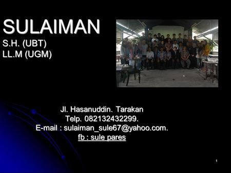 E-mail : sulaiman_sule67@yahoo.com. S.H. (UBT) LL.M (UGM) Jl. Hasanuddin. Tarakan Telp. 082132432299. E-mail : sulaiman_sule67@yahoo.com. fb : sule pares.