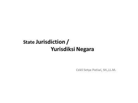 State Jurisdiction / Yurisdiksi Negara Cekli Setya Patiwi, SH.,LL.M.